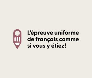 L’épreuve uniforme de français comme si vous y étiez!